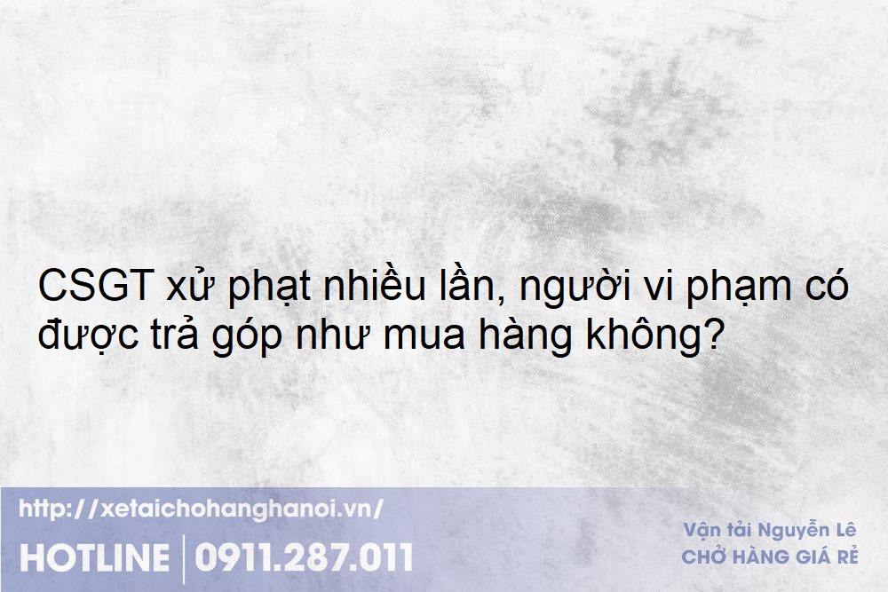 CSGT xử phạt nhiều lần, người vi phạm có được trả góp như mua hàng không?