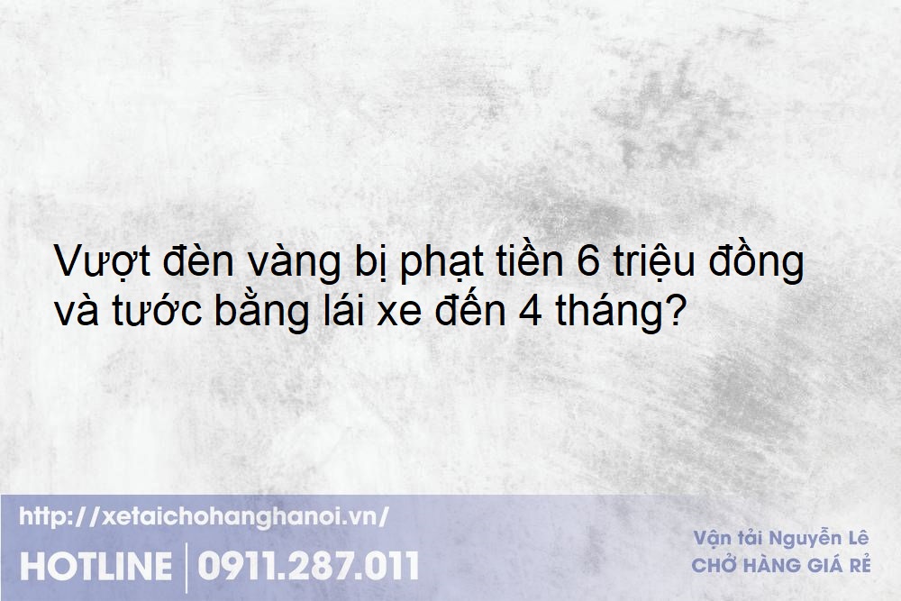 Vượt đèn vàng bị phạt tiền 6 triệu đồng và tước bằng lái xe đến 4 tháng?